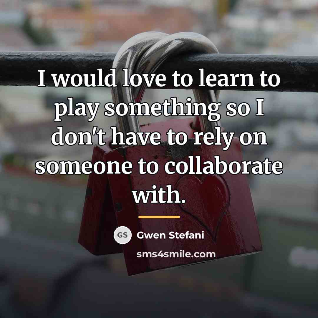 “I would love to learn to play something so I…” quote by Gwen Stefani