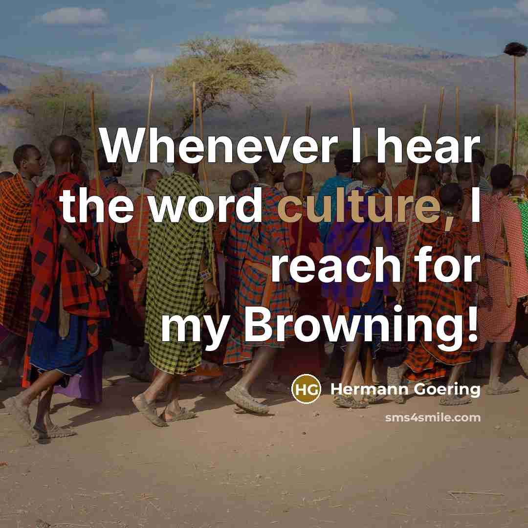 “Whenever I hear the word culture, I reach for my…” quote by Hermann Goering