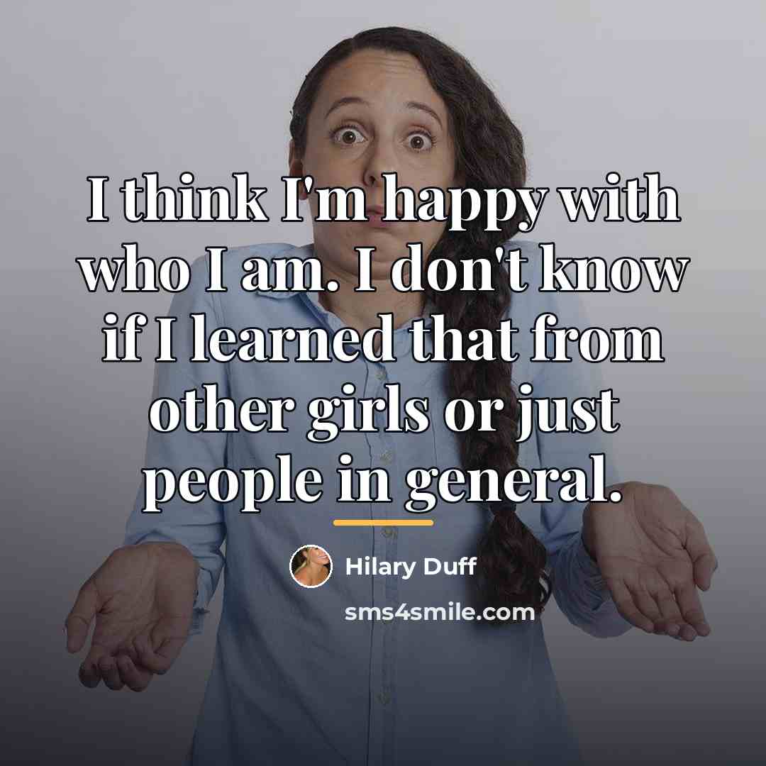 “I think I'm happy with who I am. I don't…” quote by Hilary Duff