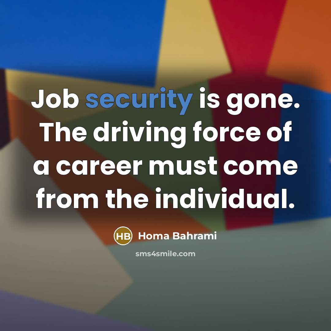 “Job security is gone. The driving force of a career must come from the individual.” quote by Homa Bahrami