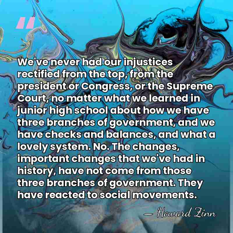 We've never had our injustices rectified from the top, from the president&hellip; - Howard Zinn