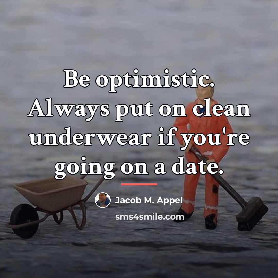“Be optimistic. Always put on clean underwear if you're going…” quote by Jacob M. Appel