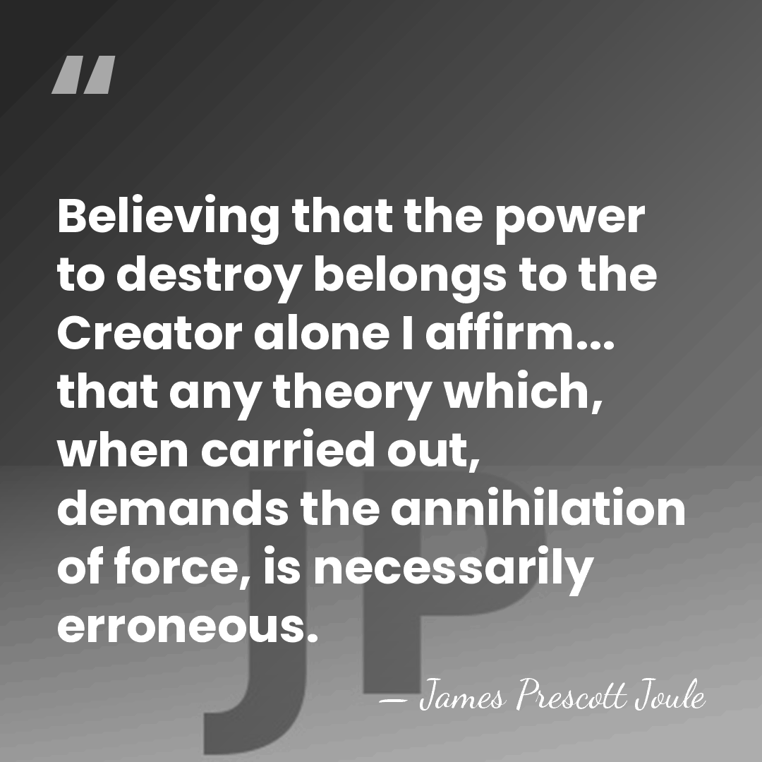 Believing that the power to destroy belongs to the Creator alone I&hellip; - James Prescott Joule