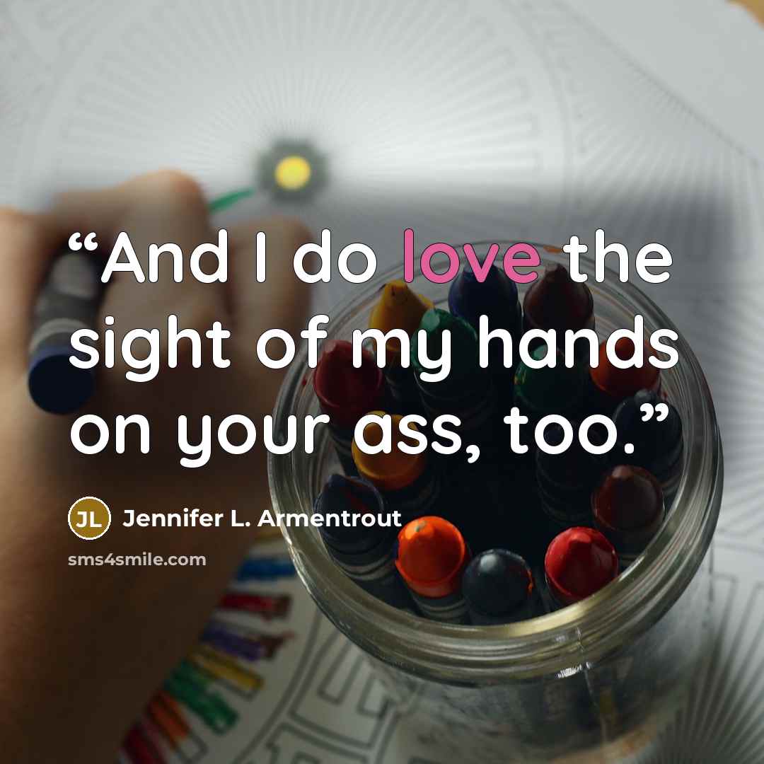 “And I do love the sight of my hands on your ass, too.” quote by Jennifer L. Armentrout