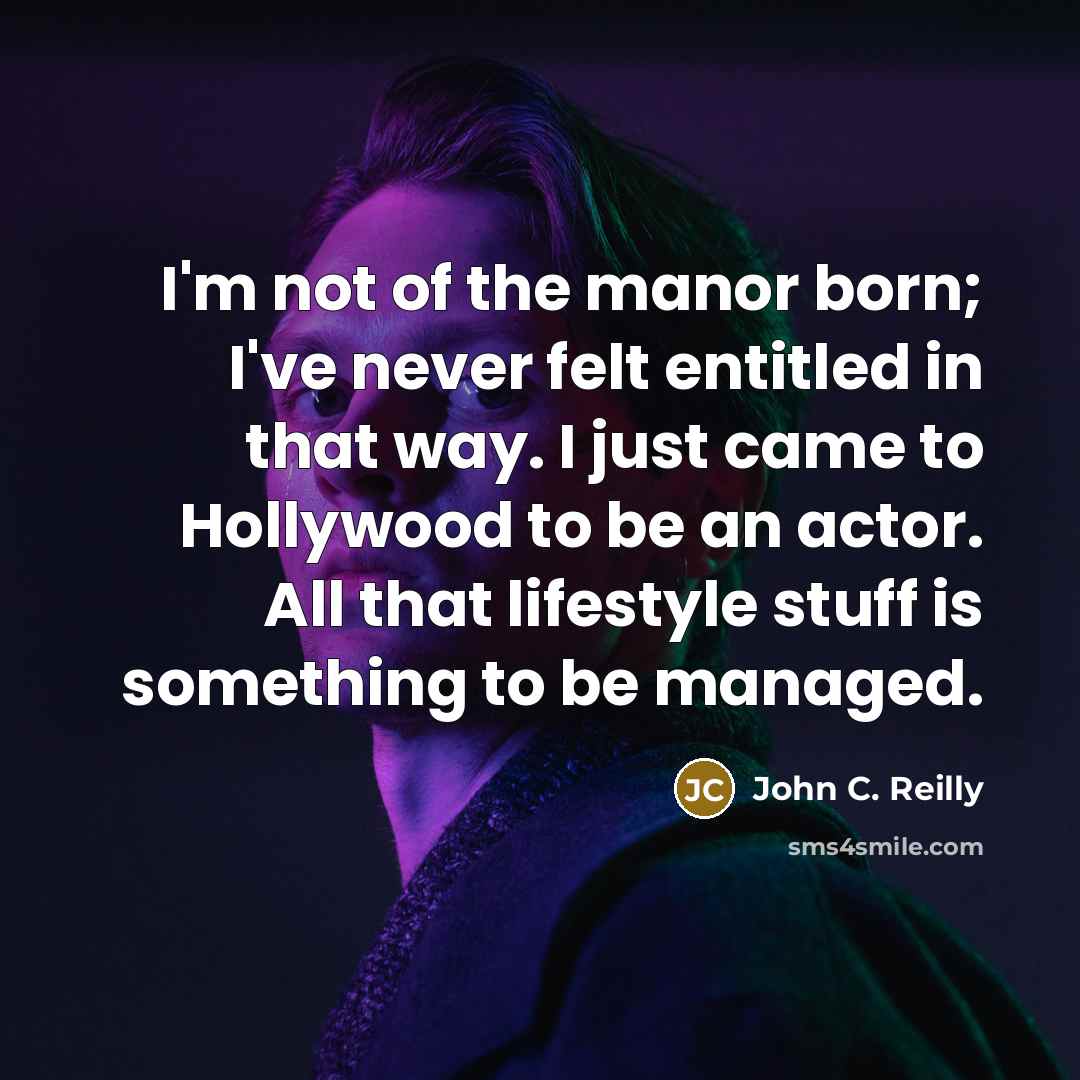 “I'm not of the manor born; I've never felt entitled…” quote by John C. Reilly