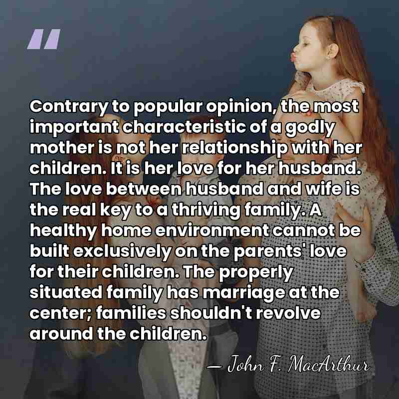 Contrary to popular opinion, the most important characteristic of a godly mother&hellip; - John F. MacArthur