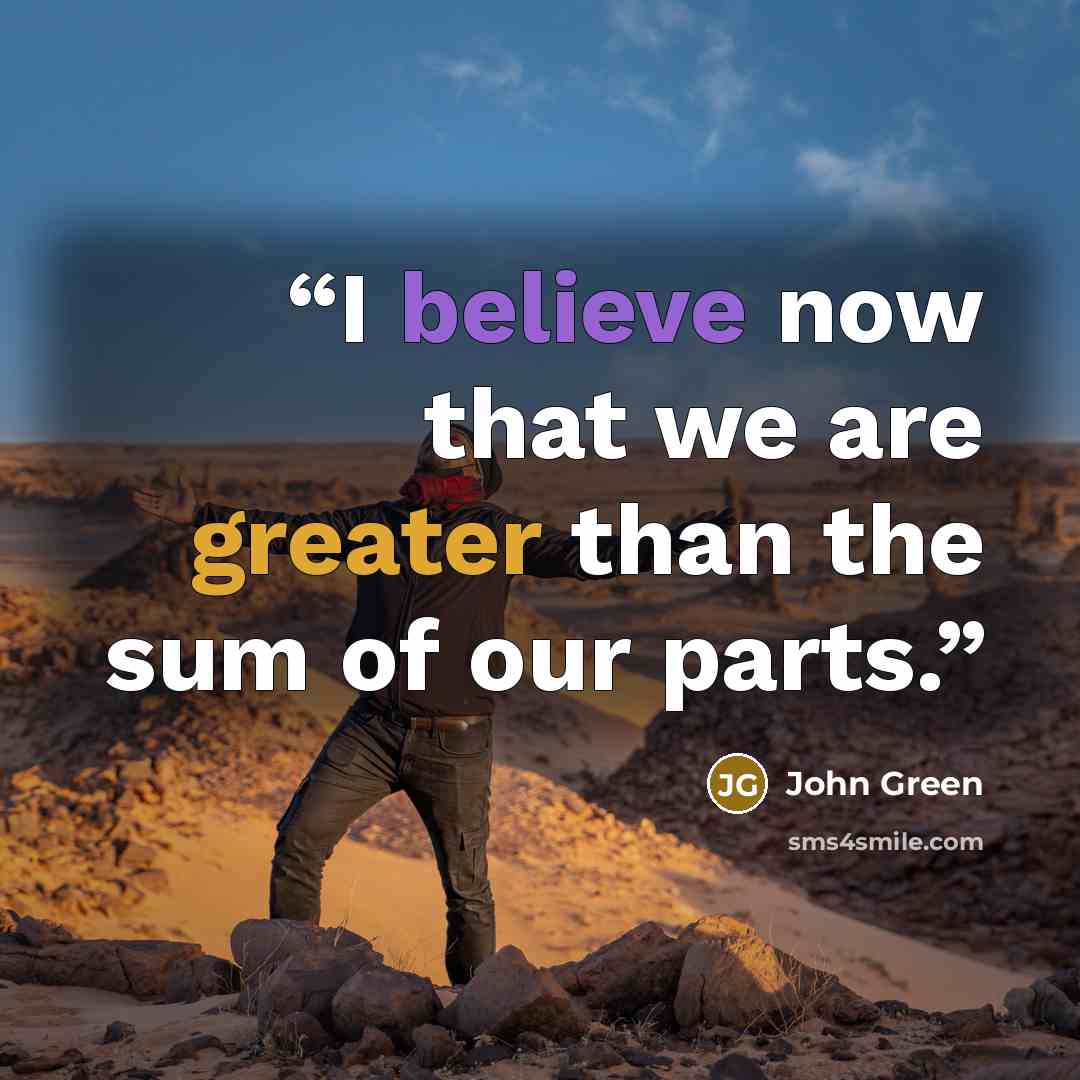 “I believe now that we are greater than the sum of our parts.” quote by John Green