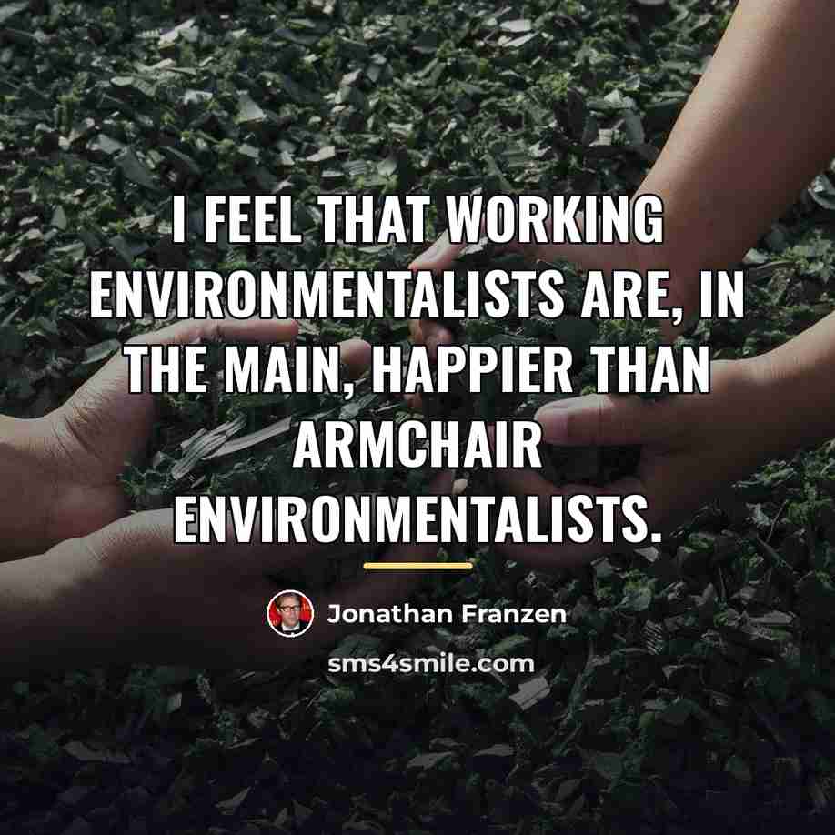 “I feel that working environmentalists are, in the main, happier…” quote by Jonathan Franzen
