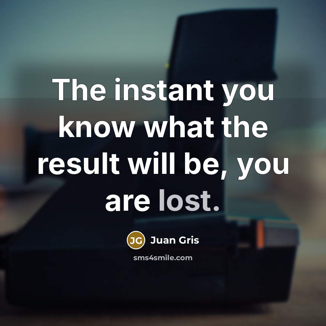 “The instant you know what the result will be, you…” quote by Juan Gris