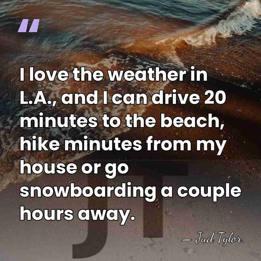 I love the weather in L.A., and I can drive 20 minutes&hellip; - Jud Tylor