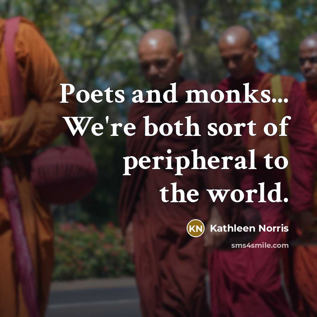“Poets and monks... We're both sort of peripheral to the…” quote by Kathleen Norris