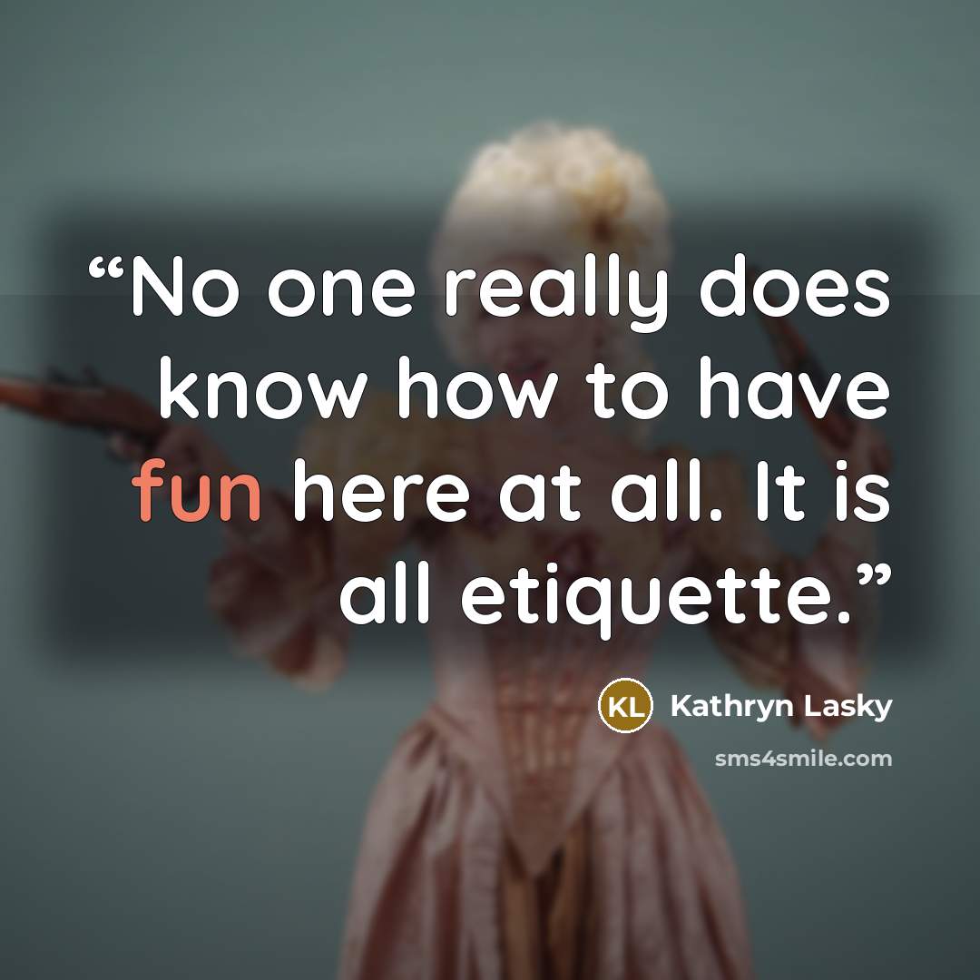 “No one really does know how to have fun here at all. It is all etiquette.” quote by Kathryn Lasky