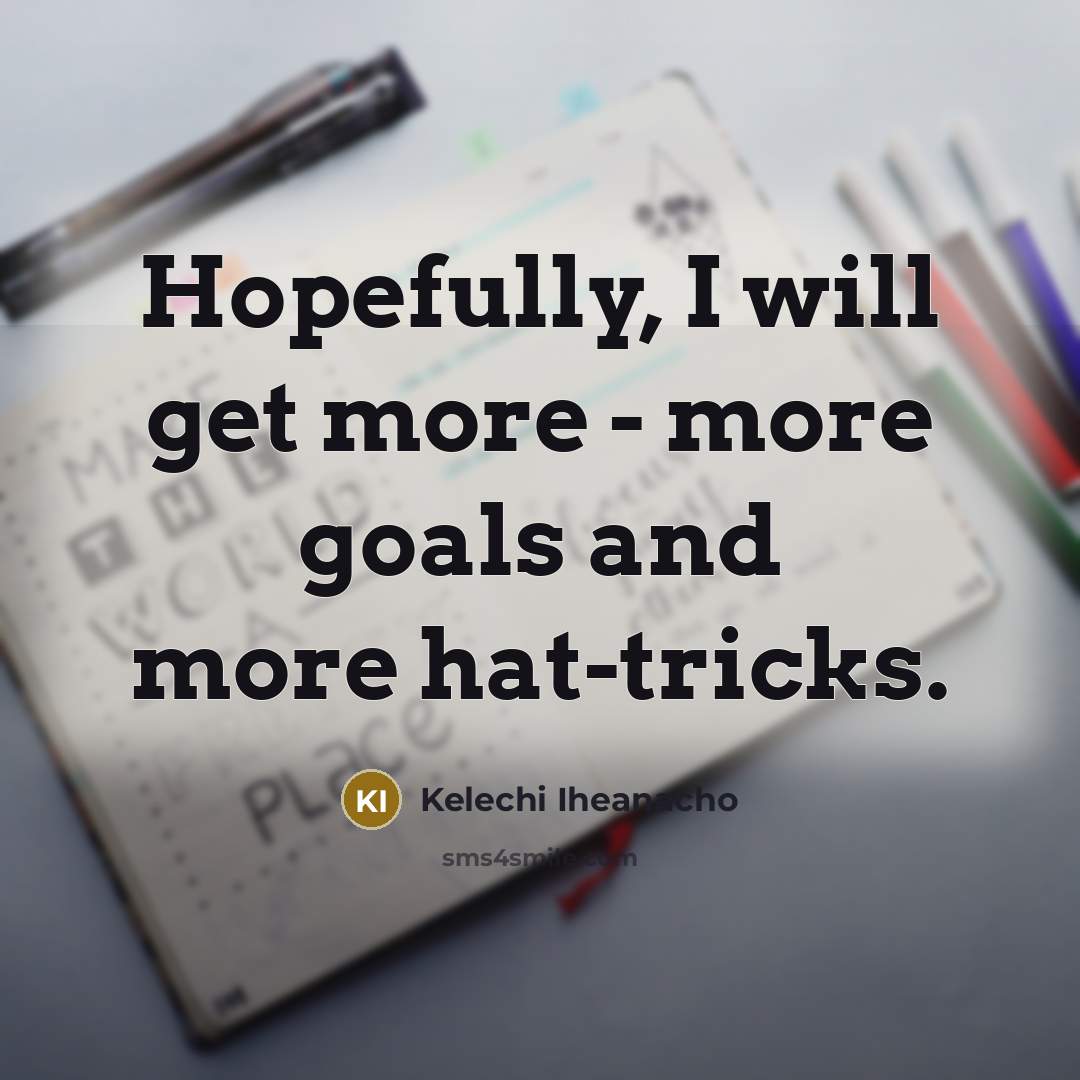“Hopefully, I will get more - more goals and more…” quote by Kelechi Iheanacho