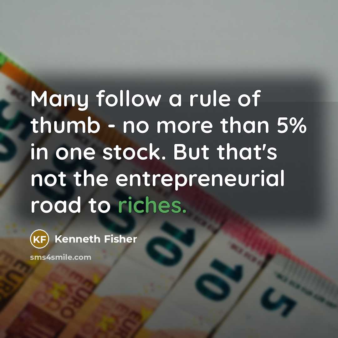 “Many follow a rule of thumb - no more than 5% in one stock. But that's not the entrepreneurial road to riches.” quote by Kenneth Fisher