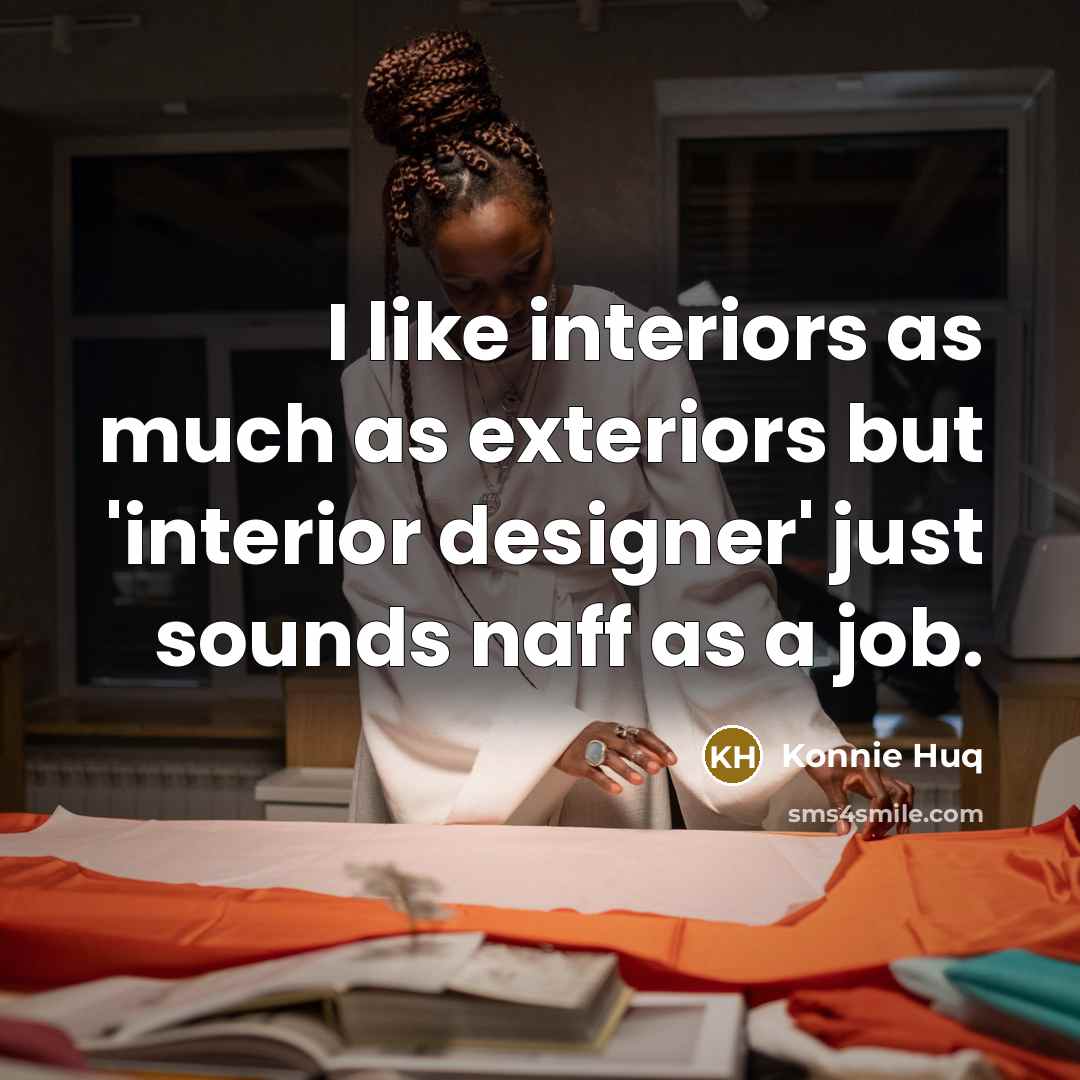 “I like interiors as much as exteriors but 'interior designer' just sounds naff as a job.” quote by Konnie Huq