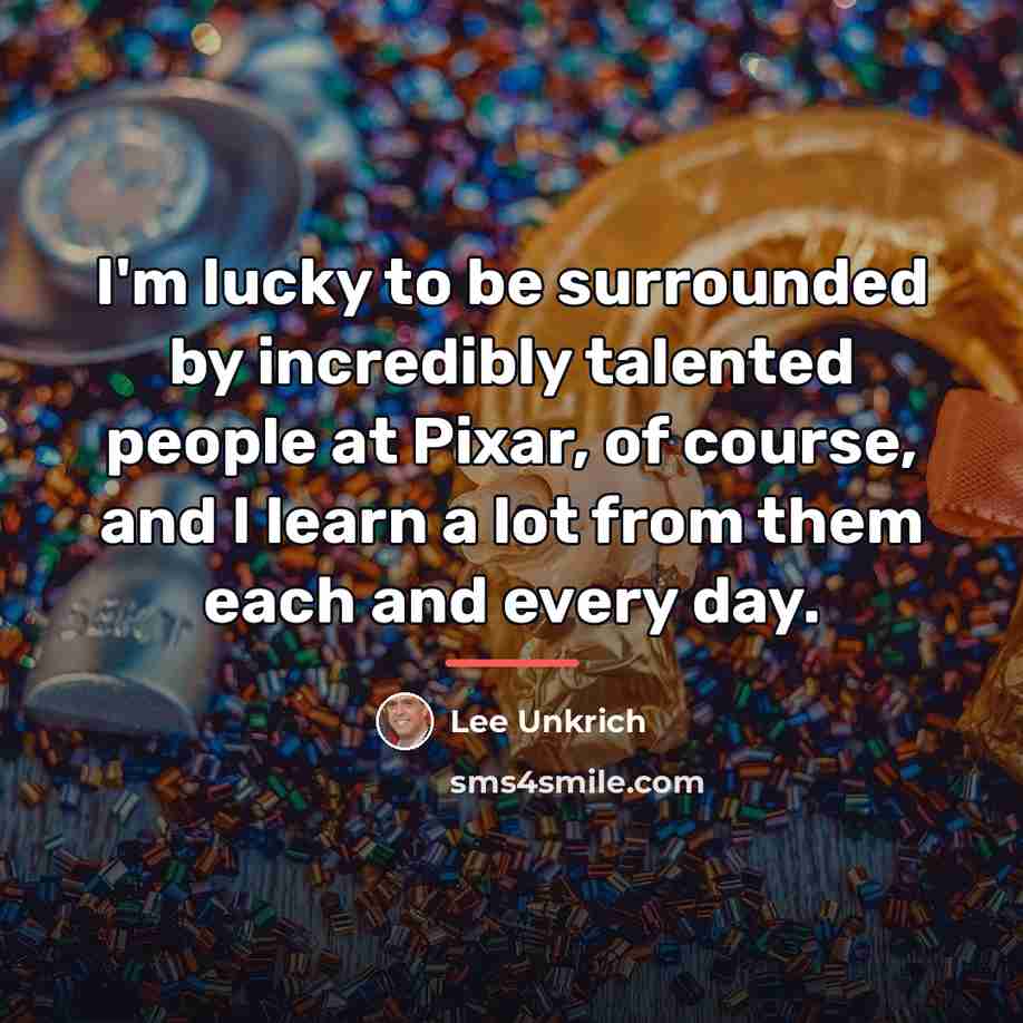 “I'm lucky to be surrounded by incredibly talented people at…” quote by Lee Unkrich
