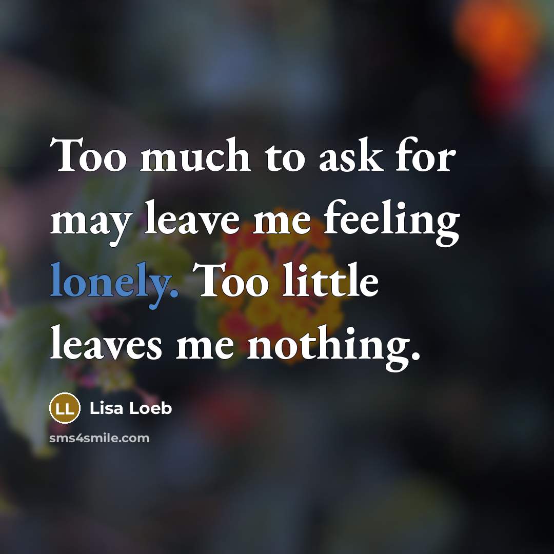 “Too much to ask for may leave me feeling lonely.…” quote by Lisa Loeb