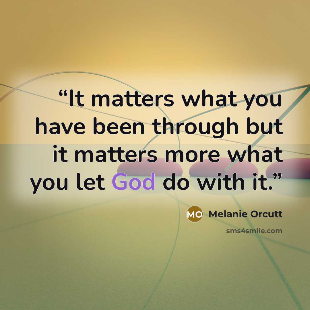 “It matters what you have been through but it matters more what you let God do with it.” quote by Melanie Orcutt