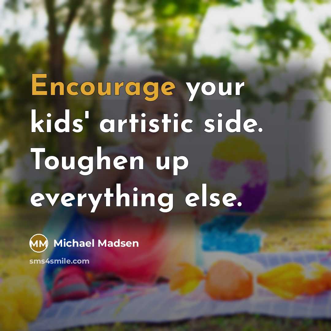 “Encourage your kids' artistic side. Toughen up everything else.…” quote by Michael Madsen