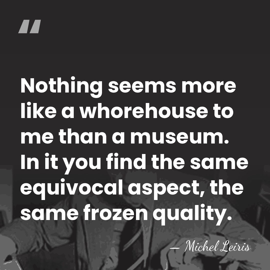 Nothing seems more like a whorehouse to me than a museum. In&hellip; - Michel Leiris