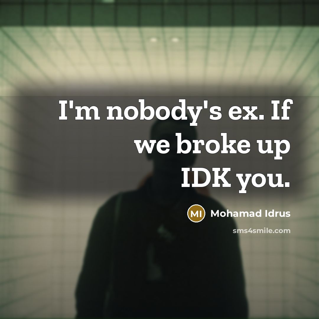 “I'm nobody's ex. If we broke up IDK you.” quote by Mohamad Idrus