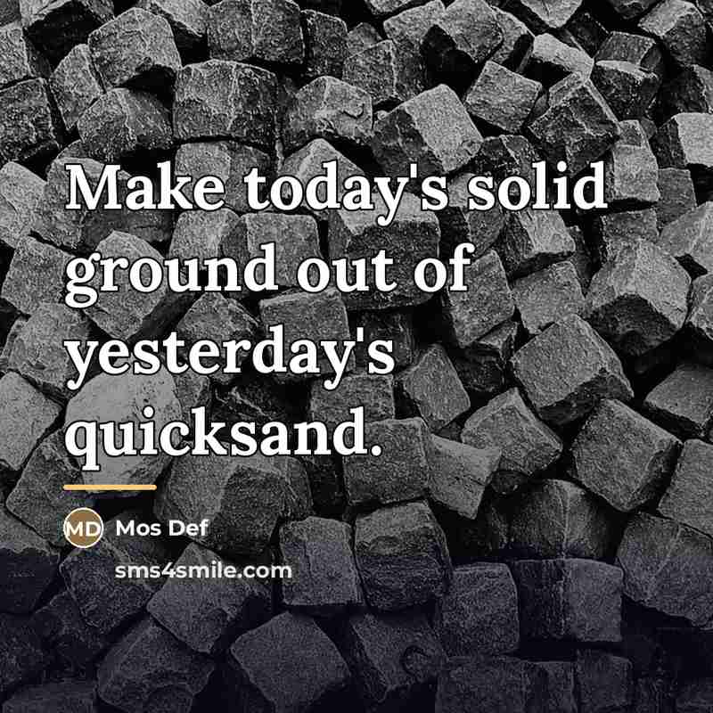“Make today's solid ground out of yesterday's quicksand.…” quote by Mos Def