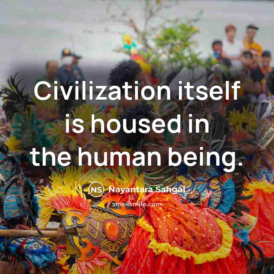 “Civilization itself is housed in the human being.…” quote by Nayantara Sahgal