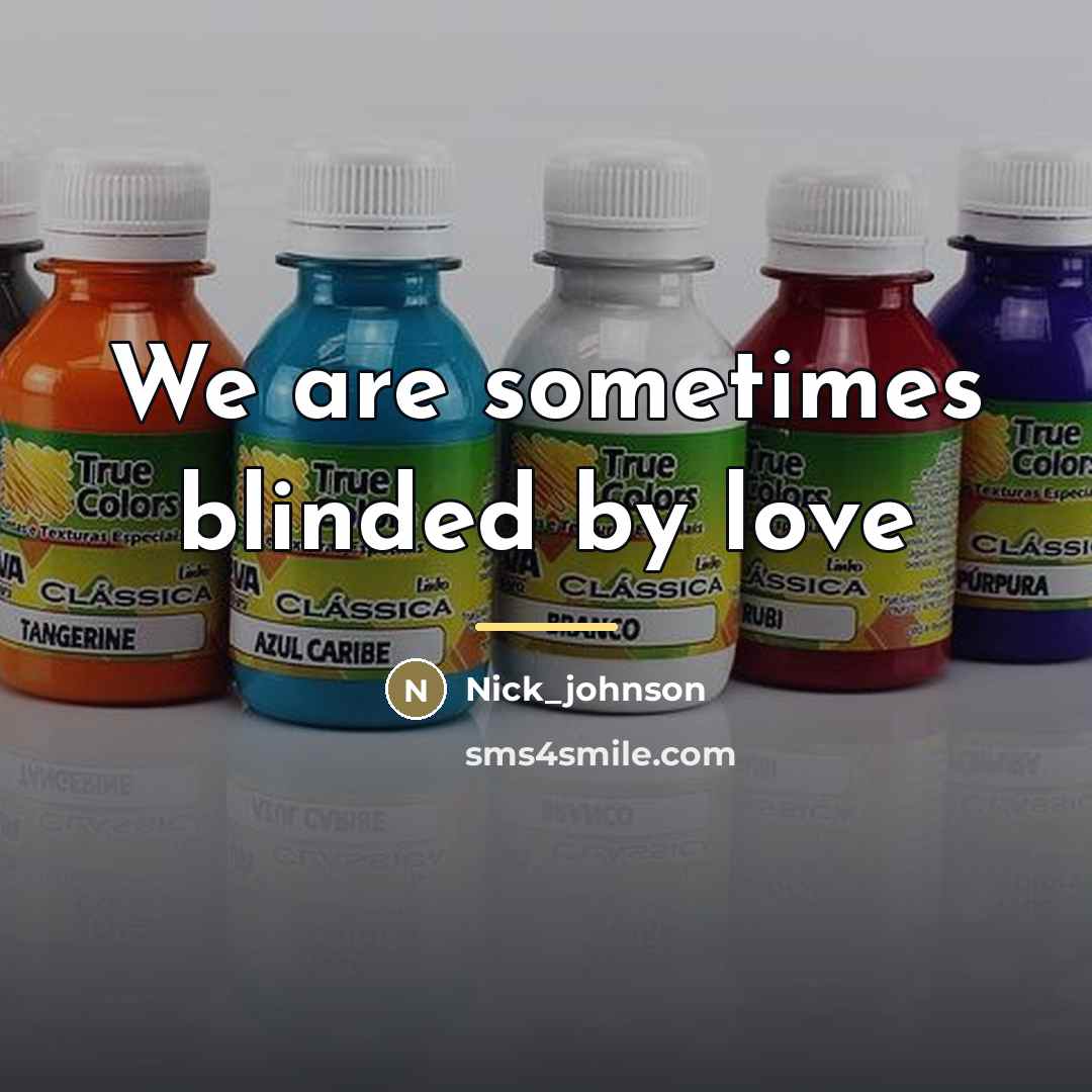 “We are sometimes blinded by love…” quote by Anonymous