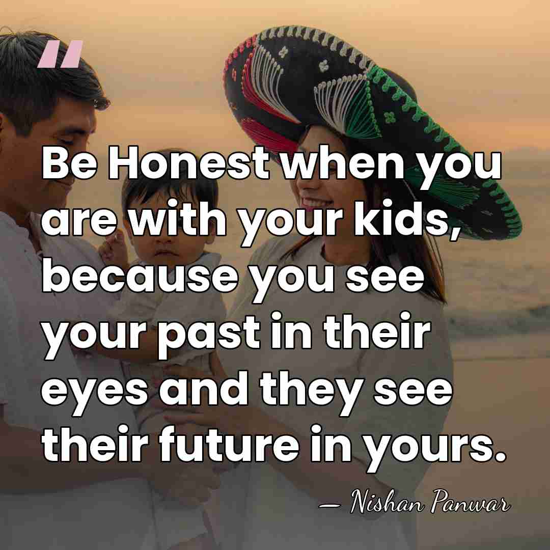 Be Honest when you are with your kids, because you see your&hellip; - Nishan Panwar