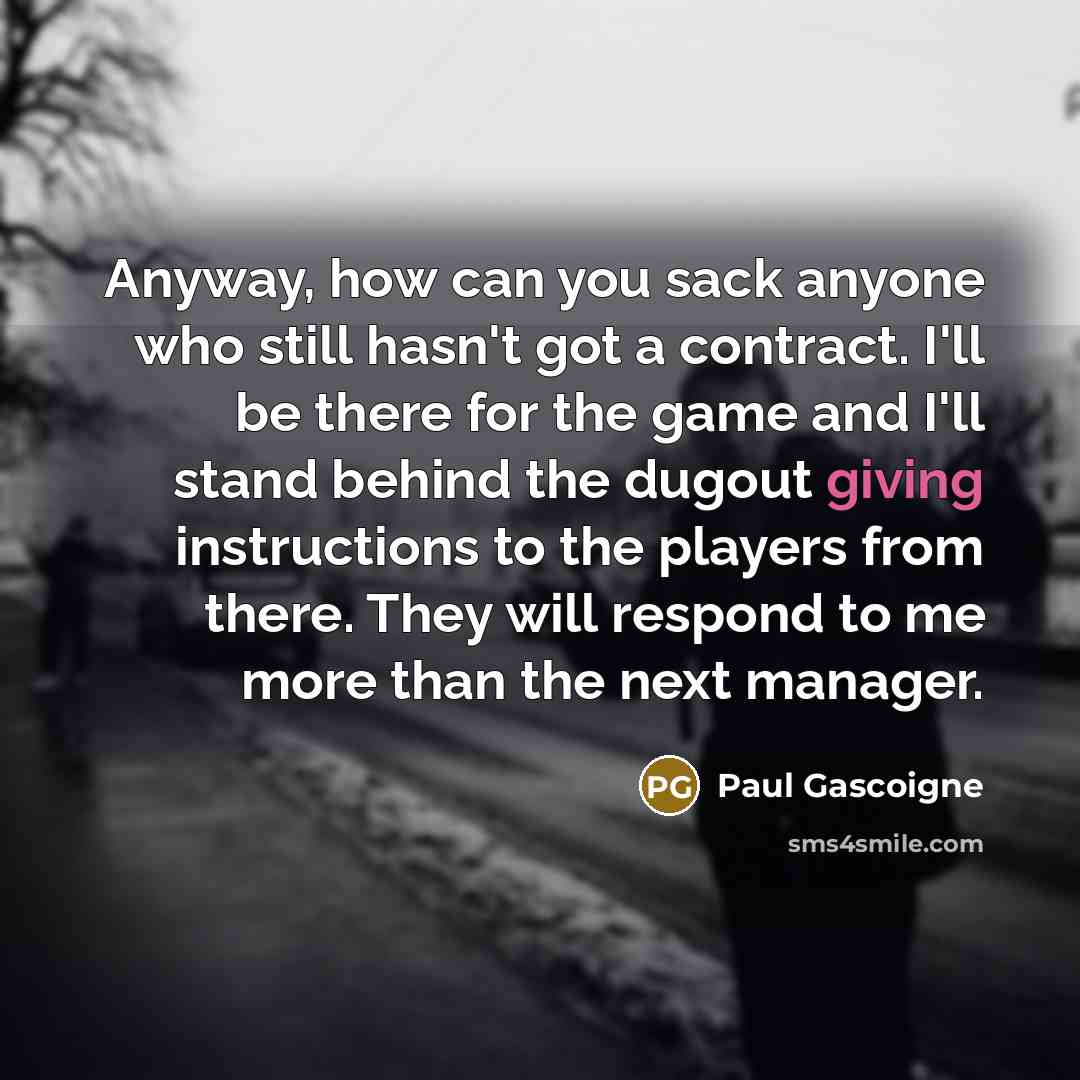 “Anyway, how can you sack anyone who still hasn't got…” quote by Paul Gascoigne