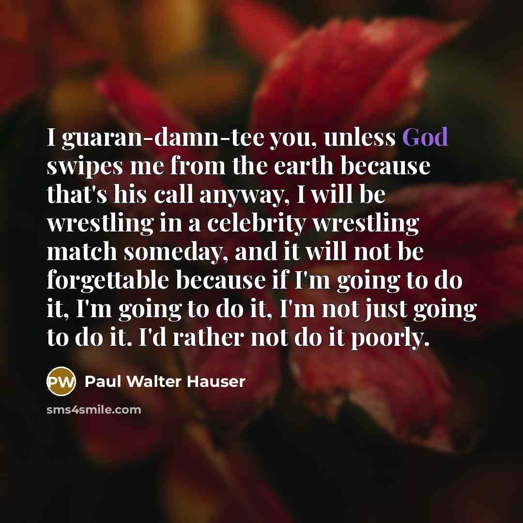 “I guaran-damn-tee you, unless God swipes me from the earth…” quote by Paul Walter Hauser