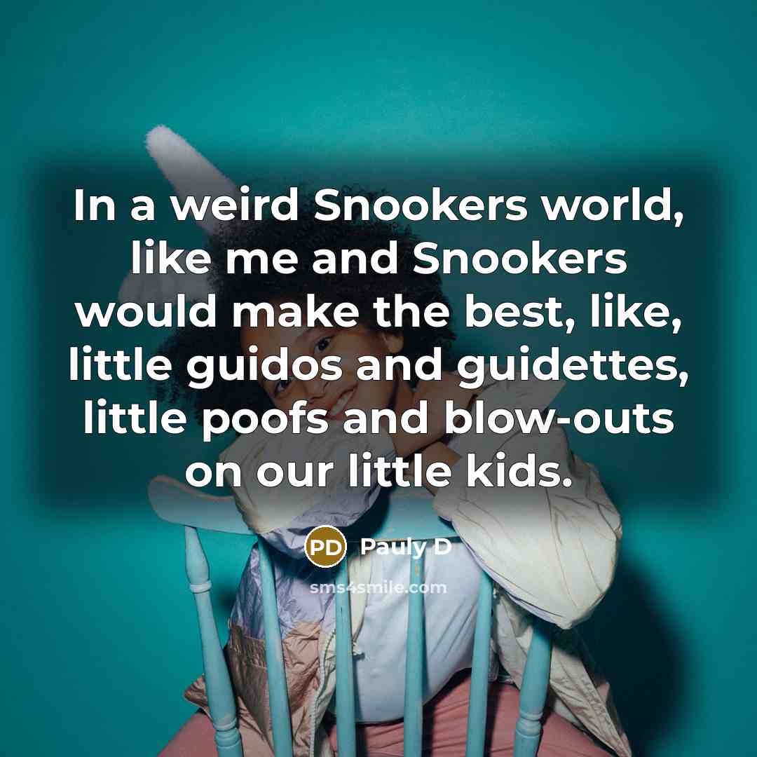 “In a weird Snookers world, like me and Snookers would…” quote by Pauly D