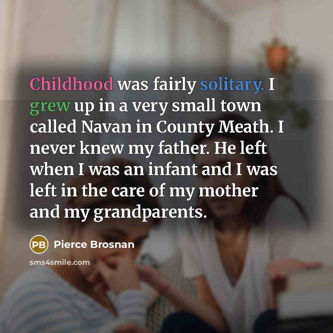 “Childhood was fairly solitary. I grew up in a very…” quote by Pierce Brosnan