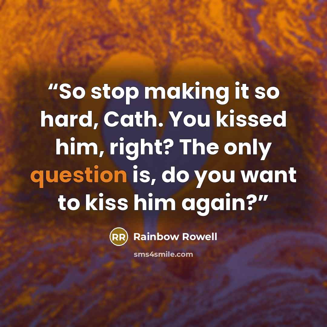 “So stop making it so hard, Cath. You kissed him, right? The only question is, do you want to kiss him again?” quote by Rainbow Rowell