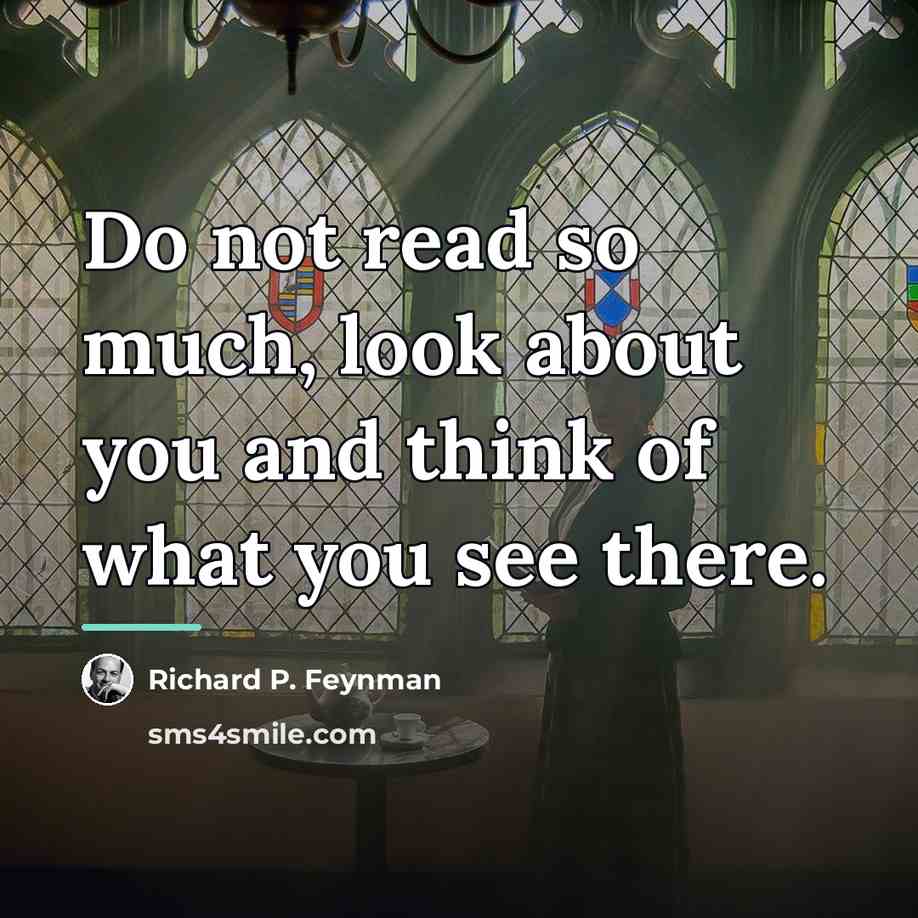 “Do not read so much, look about you and think…” quote by Richard P. Feynman