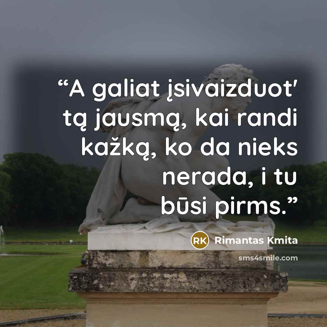 “A galiat įsivaizduot' tą jausmą, kai randi kažką, ko da nieks nerada, i tu būsi pirms.” quote by Rimantas Kmita