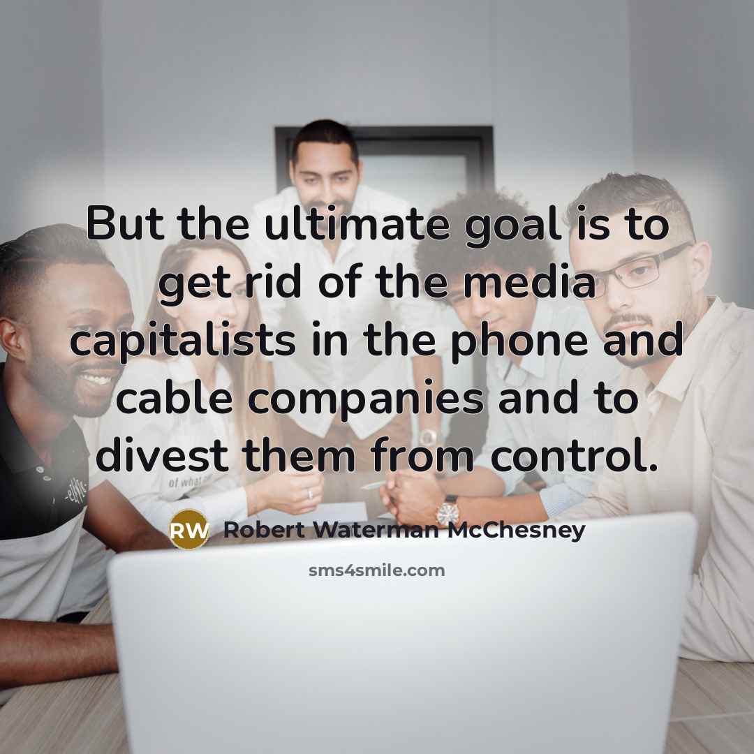 “But the ultimate goal is to get rid of the…” quote by Robert Waterman McChesney
