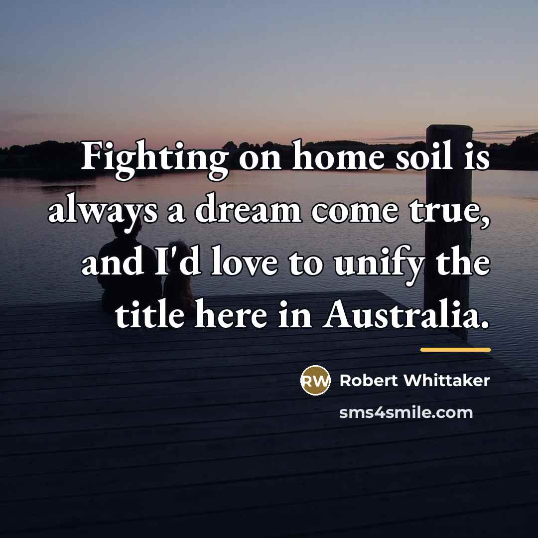 “Fighting on home soil is always a dream come true,…” quote by Robert Whittaker