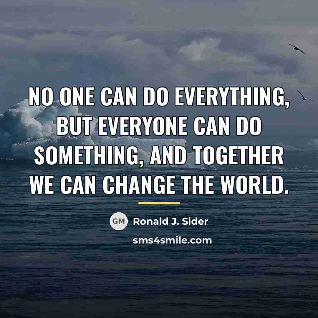 “No one can do everything, but everyone can do something,…” quote by Ronald J. Sider