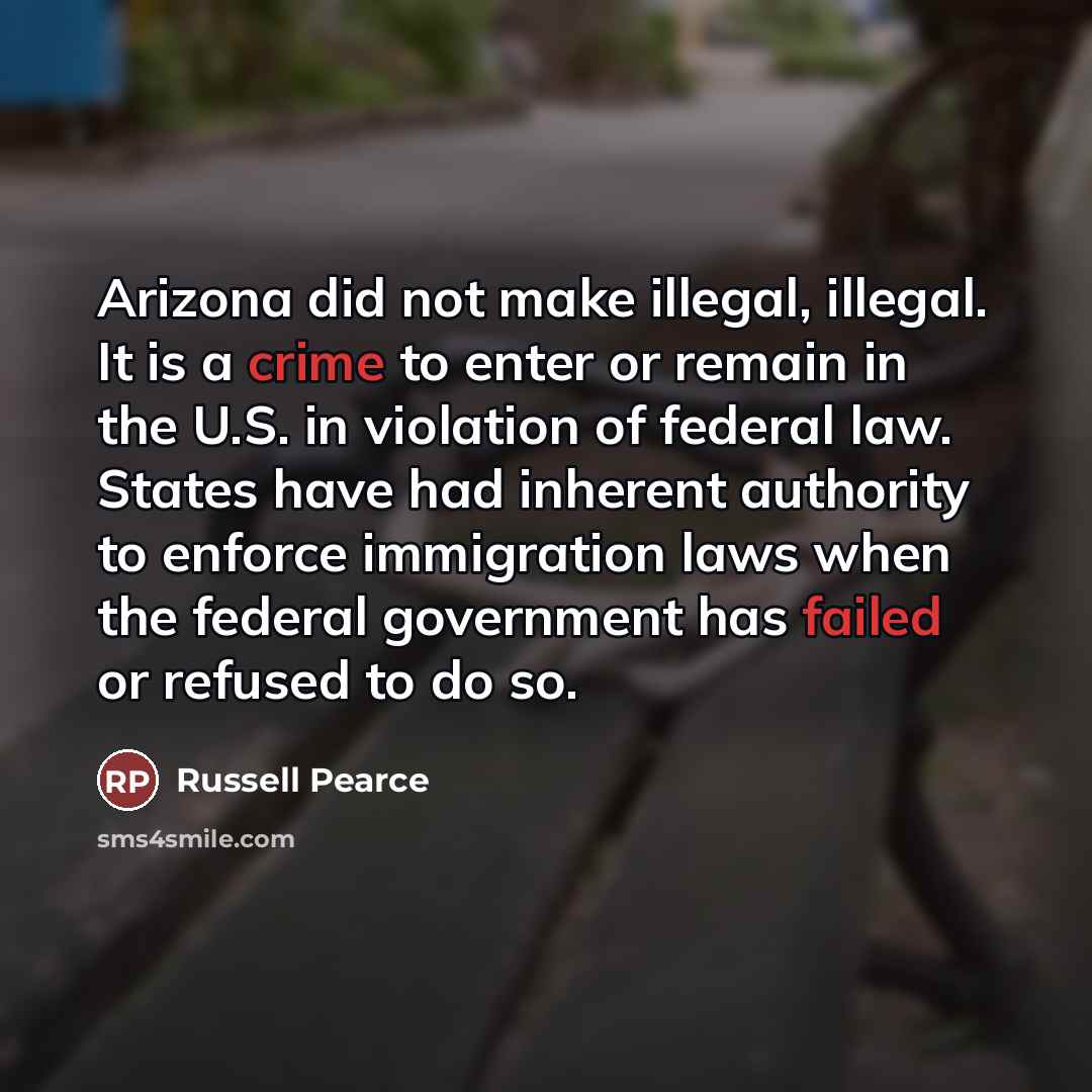 “Arizona did not make illegal, illegal. It is a crime…” quote by Russell Pearce