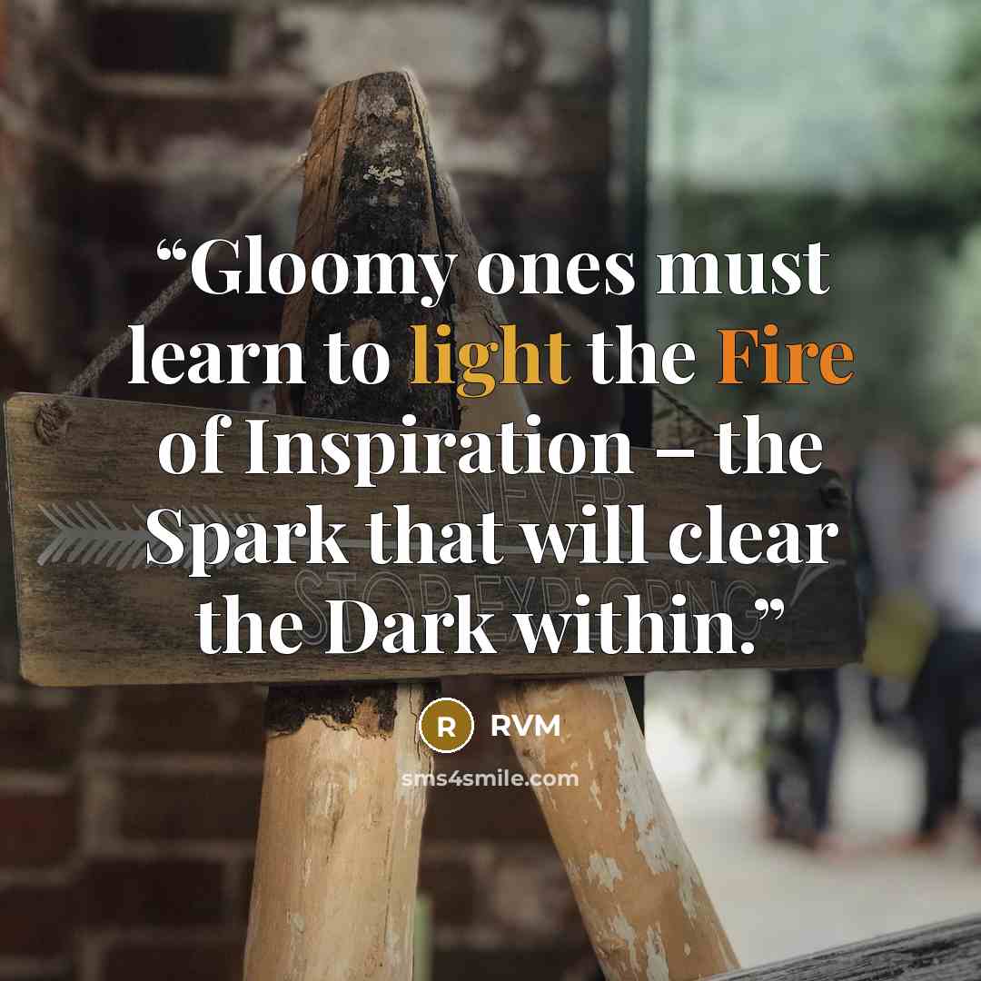 “Gloomy ones must learn to light the Fire of Inspiration – the Spark that will clear the Dark within.” quote by RVM