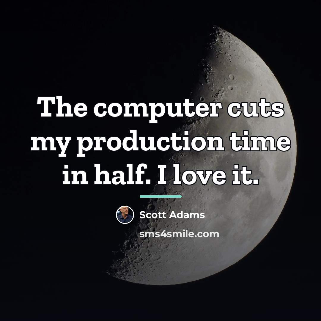 “The computer cuts my production time in half. I love…” quote by Scott Adams