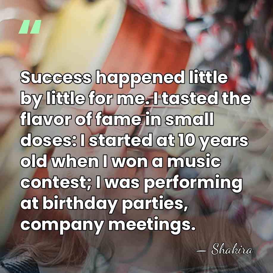 Success happened little by little for me. I tasted the flavor of&hellip; - Shakira
