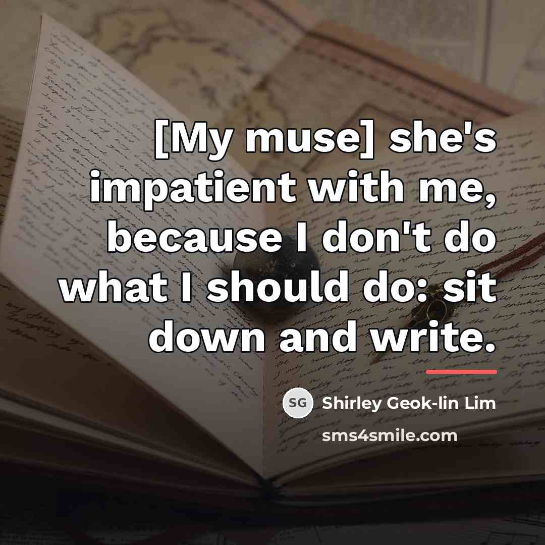 “[My muse] she's impatient with me, because I don't do…” quote by Shirley Geok-lin Lim