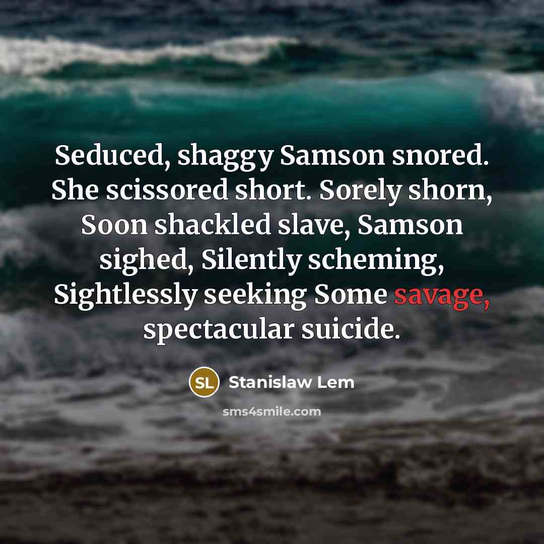 “Seduced, shaggy Samson snored. She scissored short. Sorely shorn, Soon…” quote by Stanislaw Lem
