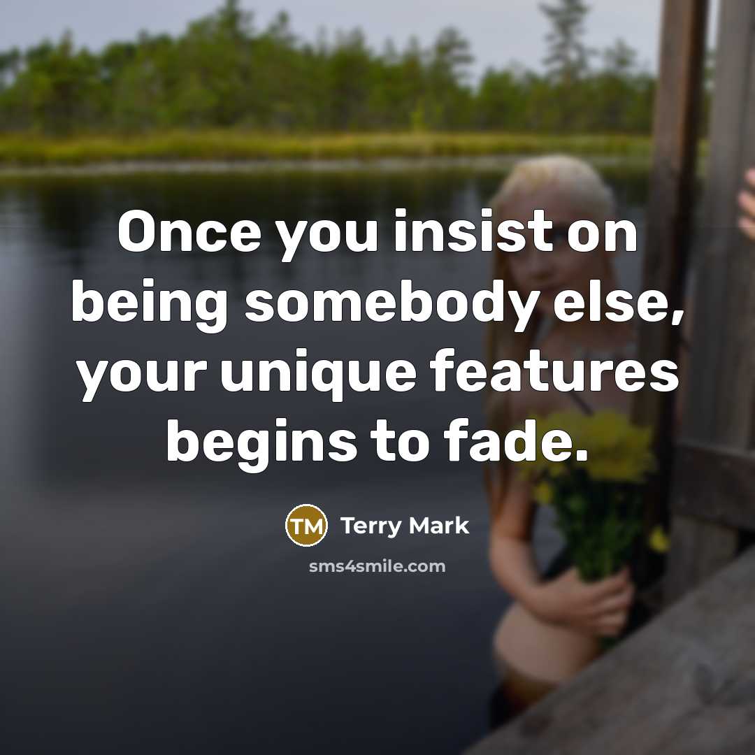 “Once you insist on being somebody else, your unique features…” quote by Terry Mark