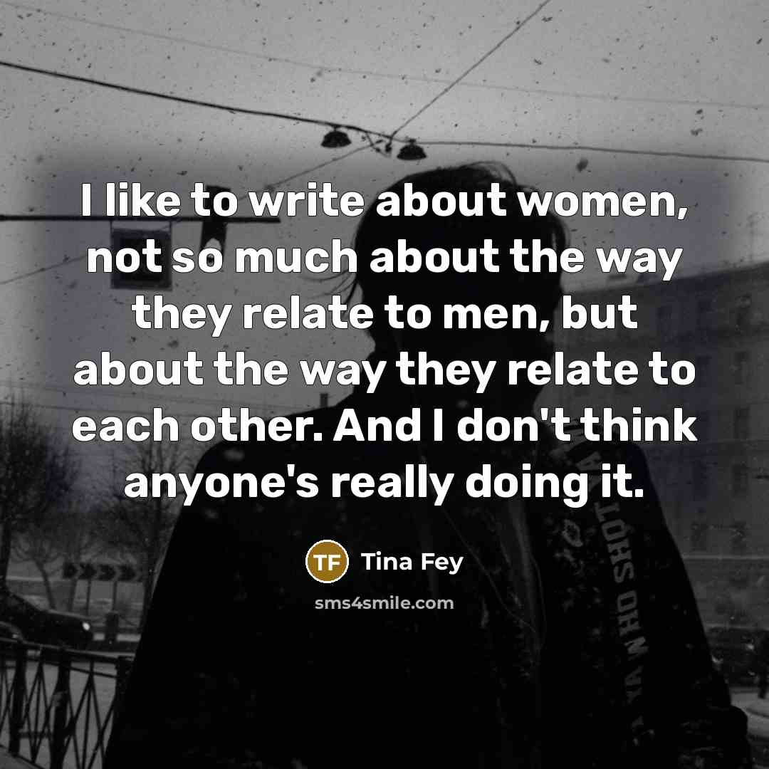 “I like to write about women, not so much about…” quote by Tina Fey