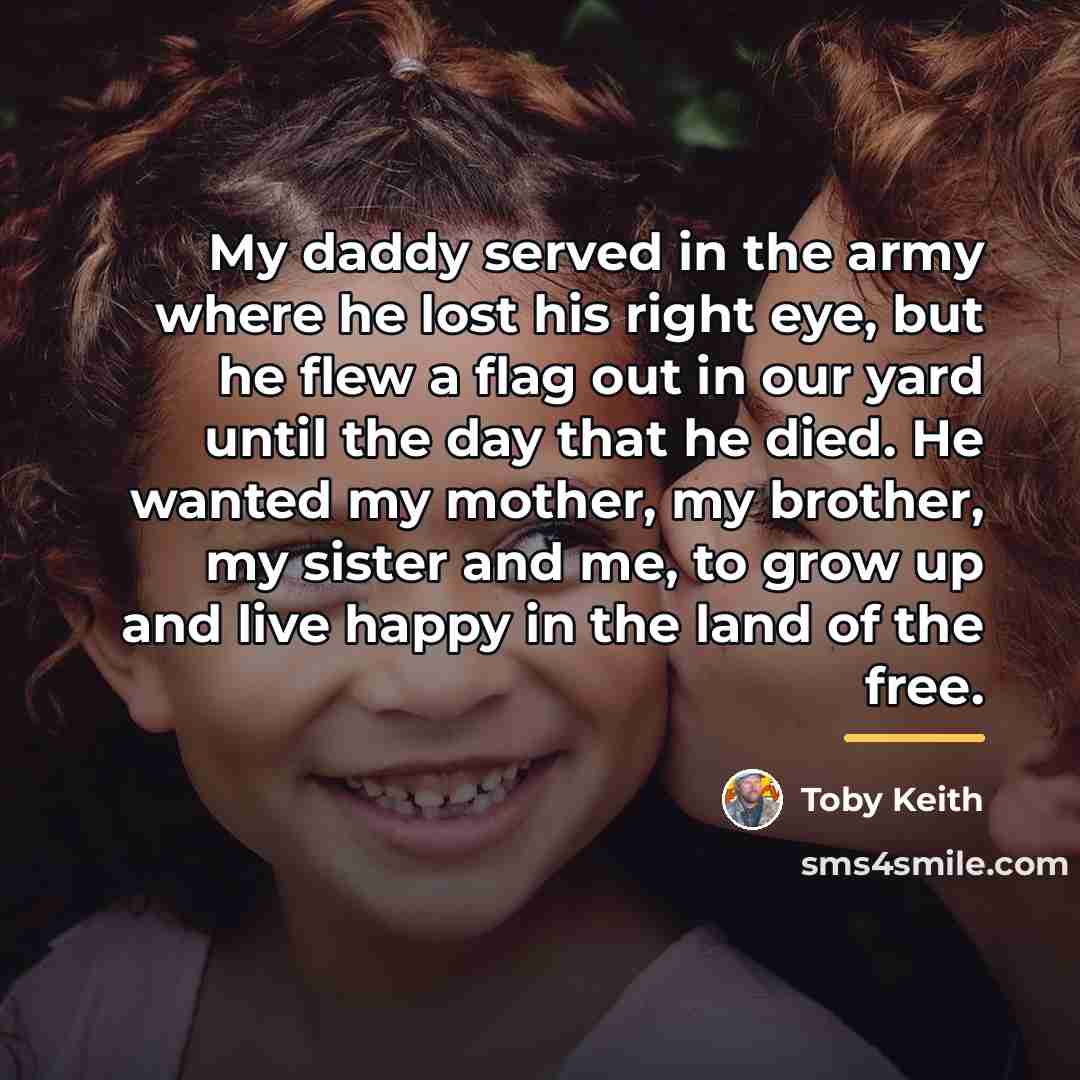 “My daddy served in the army where he lost his…” quote by Toby Keith
