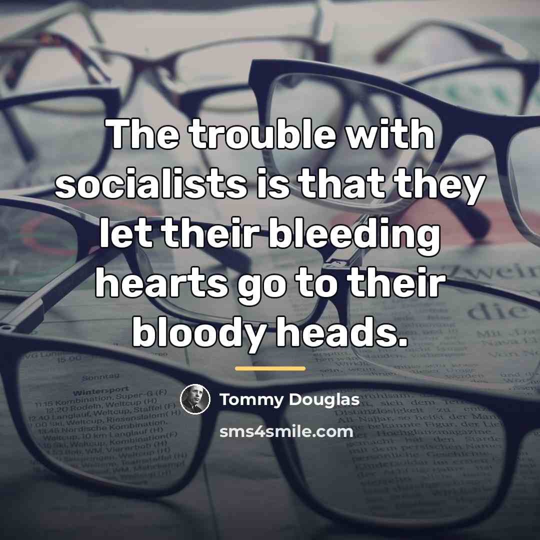 “The trouble with socialists is that they let their bleeding…” quote by Tommy Douglas