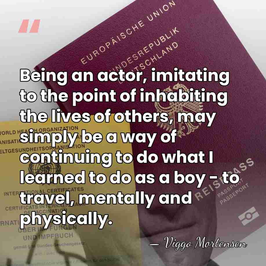 Being an actor, imitating to the point of inhabiting the lives of&hellip; - Viggo Mortensen